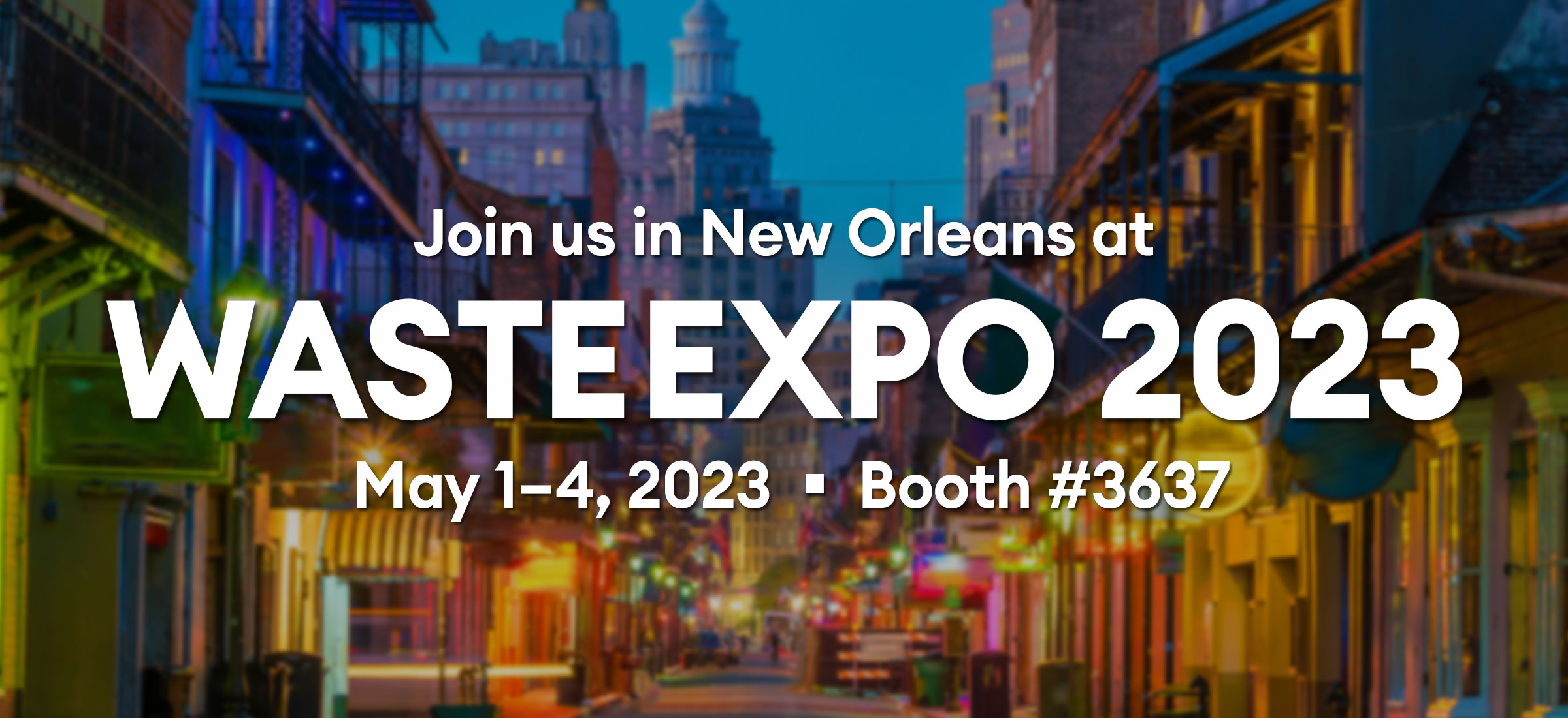 Join us in New Orleans at WasteExpo 2023 - May 1-4, 2023 - Booth #3637